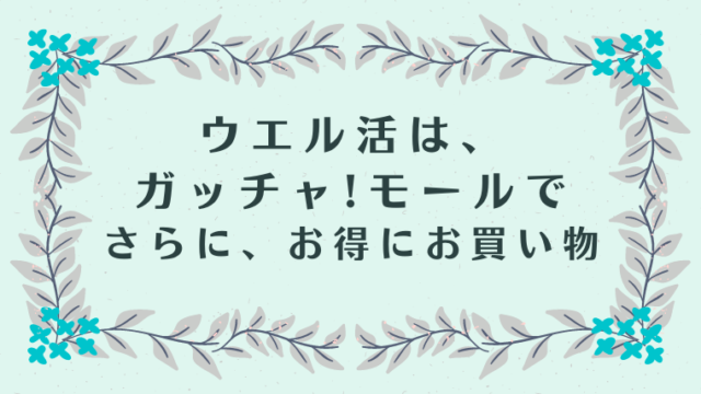 ウエル活は、Gotcha!mall（ガッチャ!モール）でさらにお得にお買い物