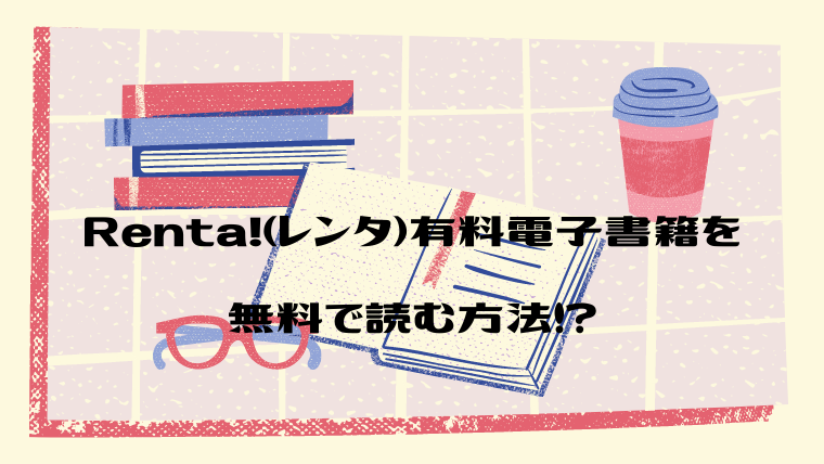 Renta!（レンタ）有料電子書籍を無料で読む方法！？