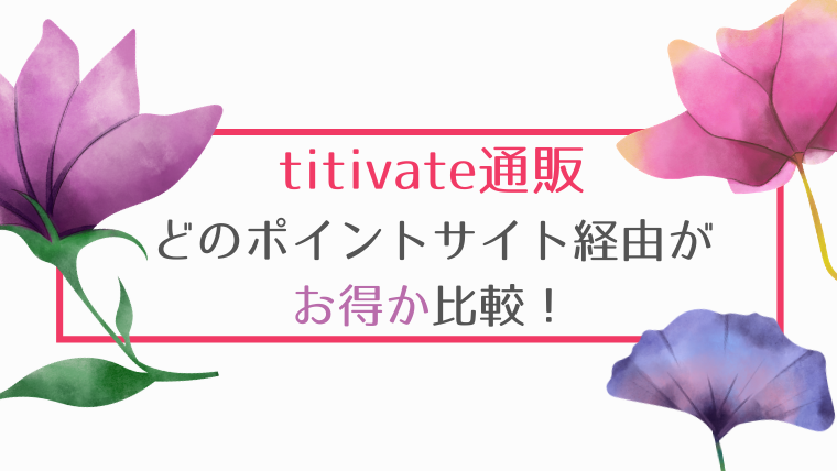 titivate(ティティベイト)の通販は、どのポイントサイト経由がお得か比較！
