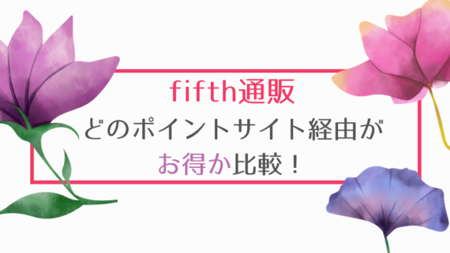 fifth(フィフス)通販は、どのポイントサイト経由がお得か比較！