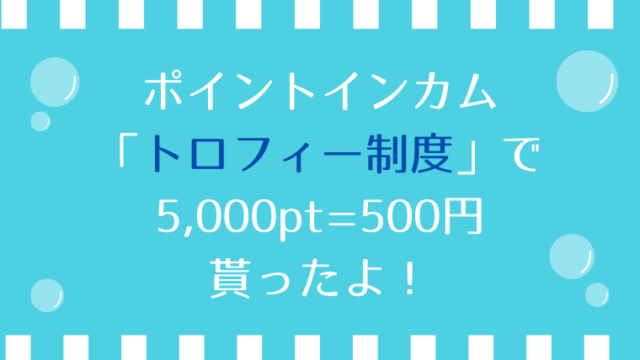 ポイントインカムのトロフィー制度で5,000pt=500円貰ったよ！