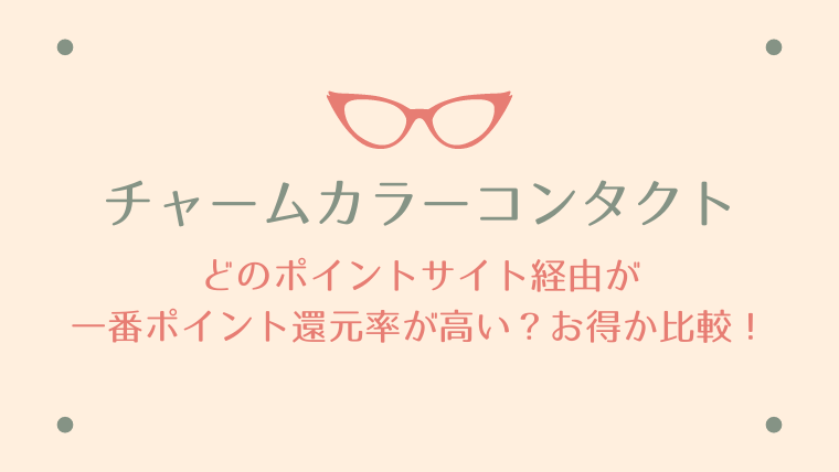 チャームカラーコンタクトは、どのポイントサイト経由が一番ポイント還元率が高い？お得か比較！