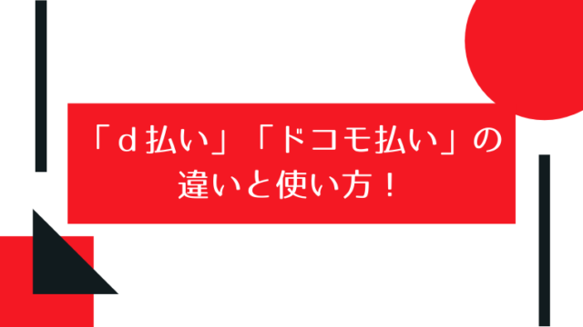 「ｄ払い」「ドコモ払い」の違いと使い方！