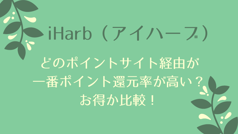 iHerbは、どのポイントサイト経由が一番ポイント還元率が高い？お得か比較！