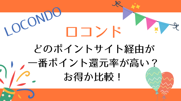 LOCONDOは、どのポイントサイト経由が一番ポイント還元率が高い？お得か比較！