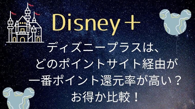 ディズニープラス（Ｄisney＋）は、どのポイントサイト経由が一番ポイント還元率が高い？お得か比較！