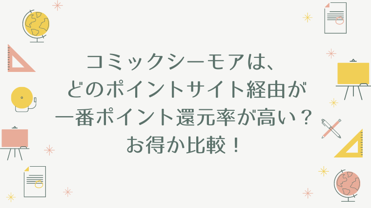 コミックシーモアは、どのポイントサイト経由が一番ポイント還元率が高い？お得か比較！