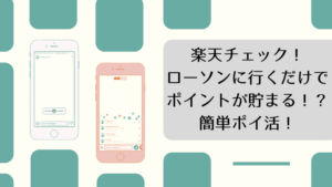 楽天チェック！ローソンに行くだけでポイントが貯まる！？簡単ポイ活！