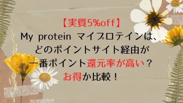 【実質5%off】My protein マイプロテインは、どのポイントサイト経由が一番ポイント還元率が高い?お得か比較!