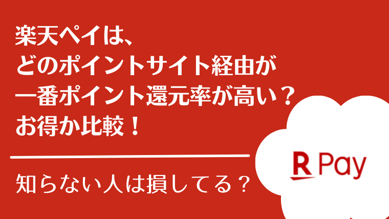 楽天ペイは、どのポイントサイト経由が一番ポイント還元率が高い？お得か比較！