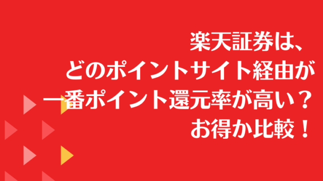 楽天証券は、どのポイントサイト経由が一番ポイント還元率が高い？お得か比較！