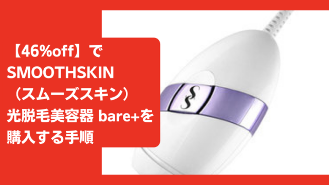 【46%off】でSMOOTHSKIN(スムーズスキン)光脱毛美容器 bare+を購入する手順