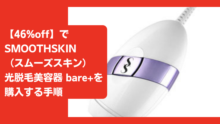 【46%off】でSMOOTHSKIN（スムーズスキン）光脱毛美容器 bare+を購入する手順