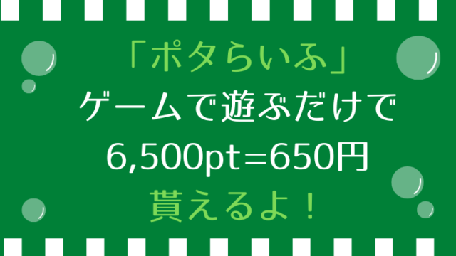 ポイントインカム「ポタらいふ」で遊ぶだけで650円相当貰う方法の解説