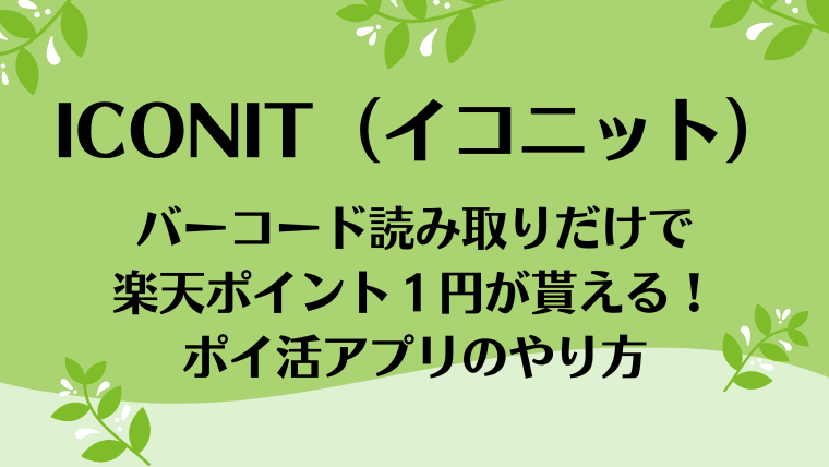 ICONIT（イコニット）｜バーコード読み取りだけで１円が貰える！ポイ活アプリのやり方