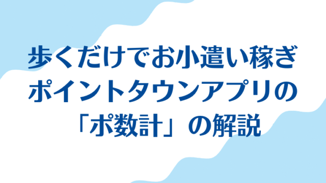 歩くだけでお小遣い稼ぎ「ポイントタウンアプリのポ数計」の解説