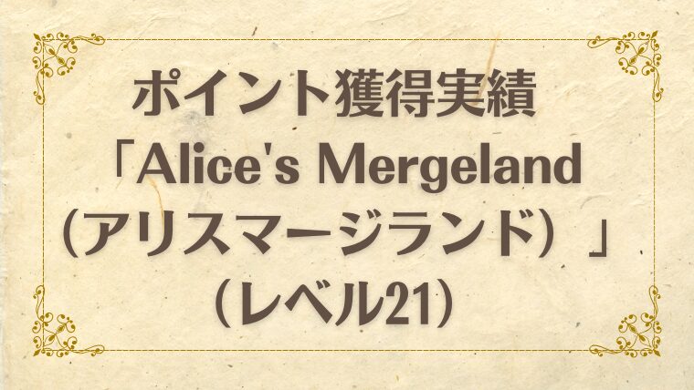 ポイント獲得実績「Alice's Mergeland（アリスマージランド）」（レベル21）｜ポイントインカムでポイ活