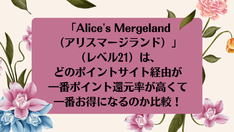 「Alice's Mergeland（アリスマージランド）」（レベル21）は、どのポイントサイト経由が一番ポイント還元率が高くて、一番お得になるのか比較！