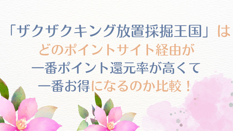 「ザクザクキング：放置採掘王国」（氷の大陸を開放）は、どのポイントサイト経由が一番ポイント還元率が高くて、一番お得になるのか比較！